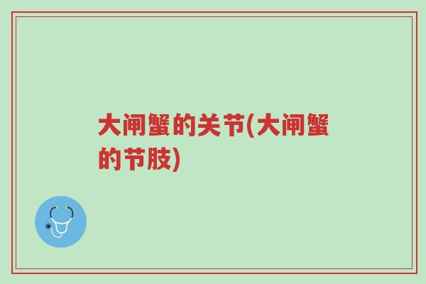 大闸蟹的关节(大闸蟹的节肢)-第1张图片-超越 大闸蟹的关节(大闸蟹的节肢)-第1张图片-超越