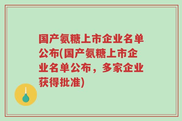 国产氨糖上市企业名单公布(国产氨糖上市企业名单公布,多家企业获得批准)-第1张图片-超越 国产氨糖上市企业名单公布(国产氨糖上市企业名单公布,多家企业获得批准)-第1张图片-超越