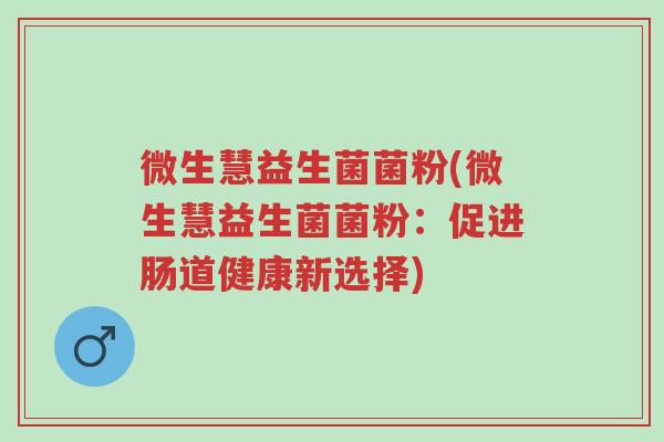 微生慧益生菌菌粉(微生慧益生菌菌粉:促进肠道健康新选择)-第1张图片-超越 微生慧益生菌菌粉(微生慧益生菌菌粉:促进肠道健康新选择)-第1张图片-超越