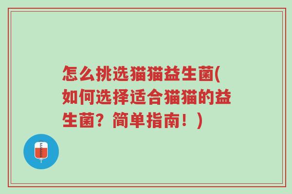 怎么挑选猫猫益生菌(如何选择适合猫猫的益生菌?简单指南!)-第1张图片-超越 怎么挑选猫猫益生菌(如何选择适合猫猫的益生菌?简单指南!)-第1张图片-超越