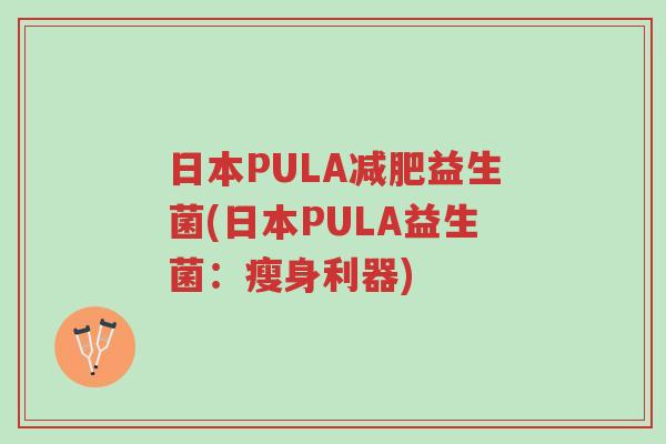 日本PULA减肥益生菌(日本PULA益生菌：瘦身利器)-第1张图片-超越