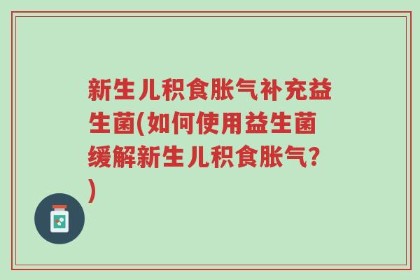 新生儿积食胀气补充益生菌(如何使用益生菌缓解新生儿积食胀气?)-第1张图片-超越 新生儿积食胀气补充益生菌(如何使用益生菌缓解新生儿积食胀气?)-第1张图片-超越
