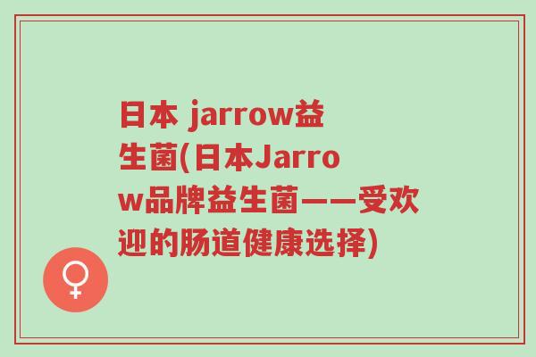 日本 jarrow益生菌(日本Jarrow品牌益生菌——受欢迎的肠道健康选择)-第1张图片-超越 日本 jarrow益生菌(日本Jarrow品牌益生菌——受欢迎的肠道健康选择)-第1张图片-超越