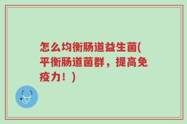 怎么均衡肠道益生菌(平衡肠道菌群,提高免疫力!)-第1张图片-超越 怎么均衡肠道益生菌(平衡肠道菌群,提高免疫力!)-第1张图片-超越