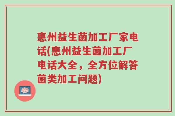 惠州益生菌加工厂家电话(惠州益生菌加工厂电话大全,全方位解答菌类加工问题)-第1张图片-超越 惠州益生菌加工厂家电话(惠州益生菌加工厂电话大全,全方位解答菌类加工问题)-第1张图片-超越
