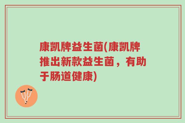 康凯牌益生菌(康凯牌推出新款益生菌,有助于肠道健康)-第1张图片-超越 康凯牌益生菌(康凯牌推出新款益生菌,有助于肠道健康)-第1张图片-超越