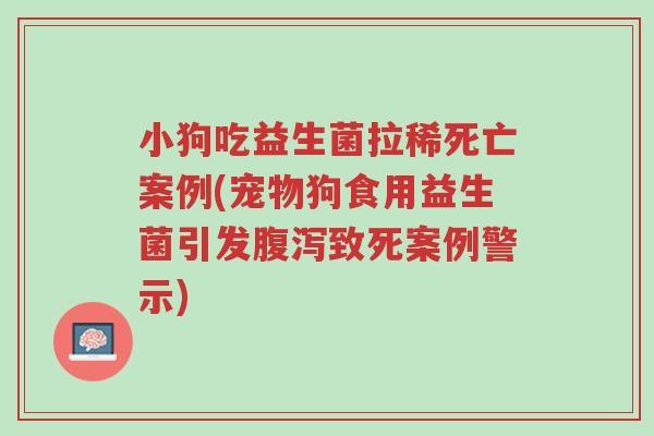 小狗吃益生菌拉稀死亡案例(宠物狗食用益生菌引发腹泻致死案例警示)-第1张图片-超越 小狗吃益生菌拉稀死亡案例(宠物狗食用益生菌引发腹泻致死案例警示)-第1张图片-超越