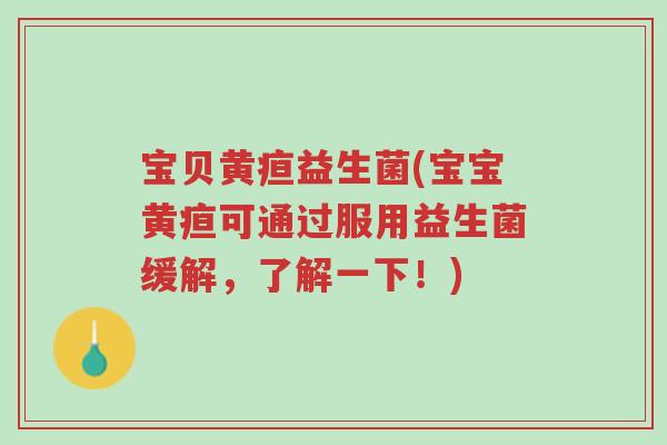 宝贝黄疸益生菌(宝宝黄疸可通过服用益生菌缓解,了解一下!)-第1张图片-超越 宝贝黄疸益生菌(宝宝黄疸可通过服用益生菌缓解,了解一下!)-第1张图片-超越