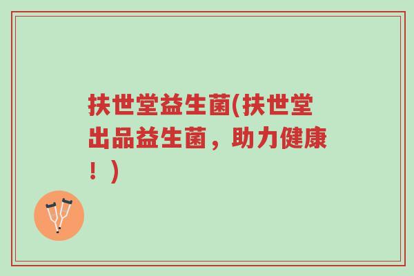 扶世堂益生菌(扶世堂出品益生菌,助力健康!)-第1张图片-超越 扶世堂益生菌(扶世堂出品益生菌,助力健康!)-第1张图片-超越