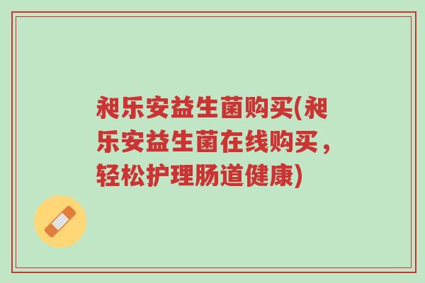 昶乐安益生菌购买(昶乐安益生菌在线购买,轻松护理肠道健康)-第1张图片-超越 昶乐安益生菌购买(昶乐安益生菌在线购买,轻松护理肠道健康)-第1张图片-超越