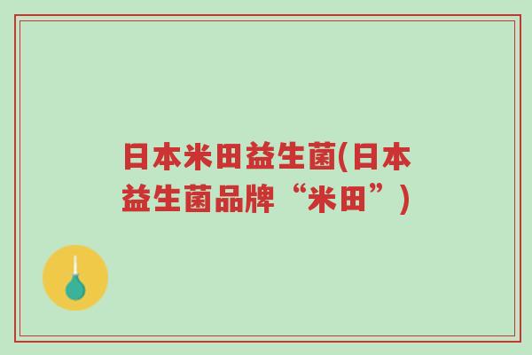 日本米田益生菌(日本益生菌品牌“米田”)-第1张图片-超越 日本米田益生菌(日本益生菌品牌“米田”)-第1张图片-超越