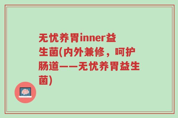 无忧养胃inner益生菌(内外兼修,呵护肠道——无忧养胃益生菌)-第1张图片-超越 无忧养胃inner益生菌(内外兼修,呵护肠道——无忧养胃益生菌)-第1张图片-超越