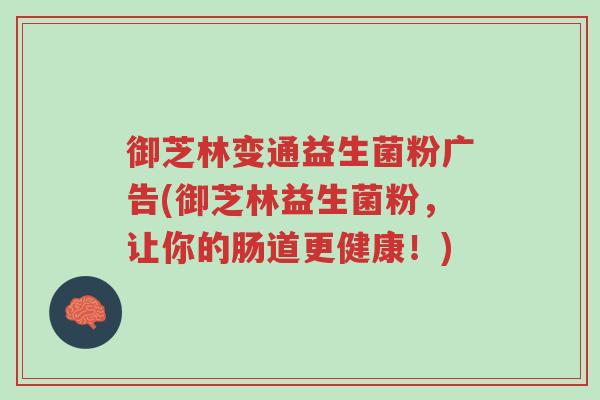 御芝林变通益生菌粉广告(御芝林益生菌粉,让你的肠道更健康!)-第1张图片-超越 御芝林变通益生菌粉广告(御芝林益生菌粉,让你的肠道更健康!)-第1张图片-超越