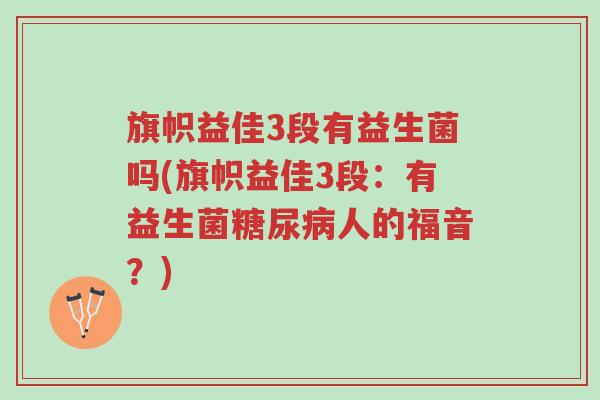 旗帜益佳3段有益生菌吗(旗帜益佳3段:有益生菌糖尿病人的福音?)-第1张图片-超越 旗帜益佳3段有益生菌吗(旗帜益佳3段:有益生菌糖尿病人的福音?)-第1张图片-超越