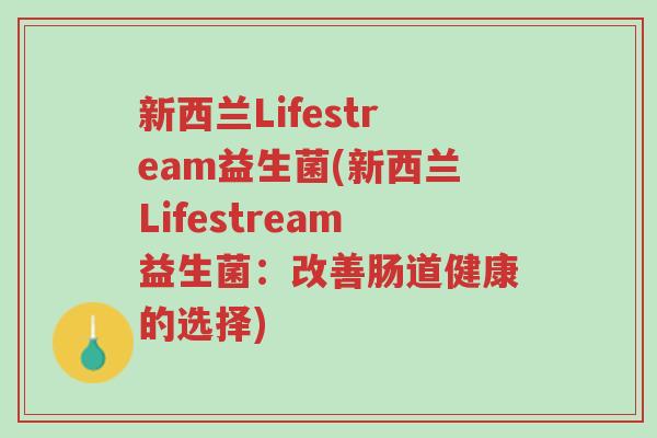 新西兰Lifestream益生菌(新西兰Lifestream益生菌:改善肠道健康的选择)-第1张图片-超越 新西兰Lifestream益生菌(新西兰Lifestream益生菌:改善肠道健康的选择)-第1张图片-超越