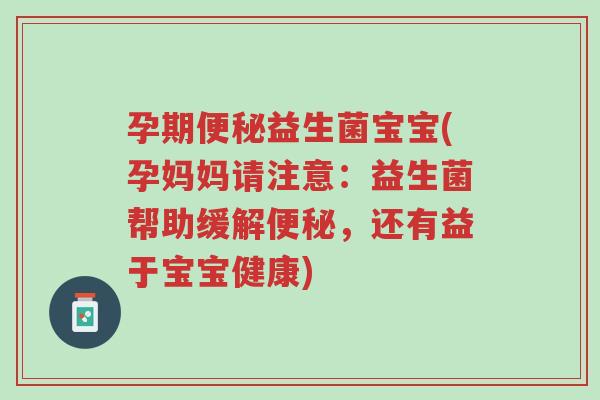 孕期便秘益生菌宝宝(孕妈妈请注意：益生菌帮助缓解便秘，还有益于宝宝健康)-第1张图片-超越