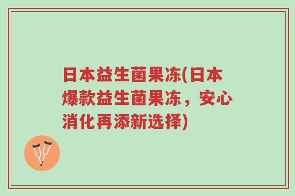 日本益生菌果冻(日本爆款益生菌果冻，安心消化再添新选择)-第1张图片-超越