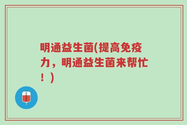 明通益生菌(提高免疫力,明通益生菌来帮忙!)-第1张图片-超越 明通益生菌(提高免疫力,明通益生菌来帮忙!)-第1张图片-超越