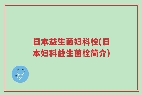 日本益生菌妇科栓(日本妇科益生菌栓简介)-第1张图片-超越 日本益生菌妇科栓(日本妇科益生菌栓简介)-第1张图片-超越