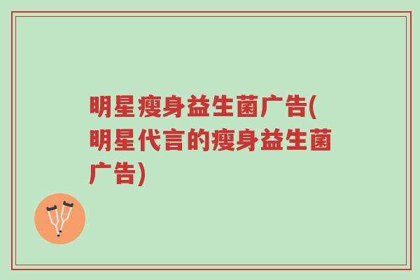 明星瘦身益生菌广告(明星代言的瘦身益生菌广告)-第1张图片-超越 明星瘦身益生菌广告(明星代言的瘦身益生菌广告)-第1张图片-超越