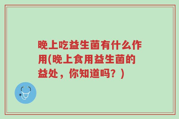 晚上吃益生菌有什么作用(晚上食用益生菌的益处,你知道吗?)-第1张图片-超越 晚上吃益生菌有什么作用(晚上食用益生菌的益处,你知道吗?)-第1张图片-超越