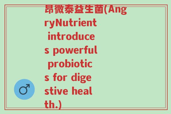 昂微泰益生菌(AngryNutrient introduces powerful probiotics for digestive health.)-第1张图片-超越