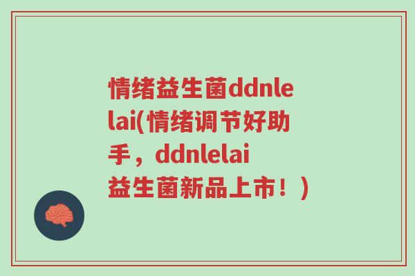 情绪益生菌ddnlelai(情绪调节好助手,ddnlelai益生菌新品上市!)-第1张图片-超越 情绪益生菌ddnlelai(情绪调节好助手,ddnlelai益生菌新品上市!)-第1张图片-超越