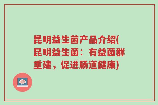 昆明益生菌产品介绍(昆明益生菌:有益菌群重建,促进肠道健康)-第1张图片-超越 昆明益生菌产品介绍(昆明益生菌:有益菌群重建,促进肠道健康)-第1张图片-超越