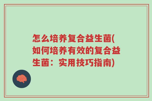 怎么培养复合益生菌(如何培养有效的复合益生菌:实用技巧指南)-第1张图片-超越 怎么培养复合益生菌(如何培养有效的复合益生菌:实用技巧指南)-第1张图片-超越