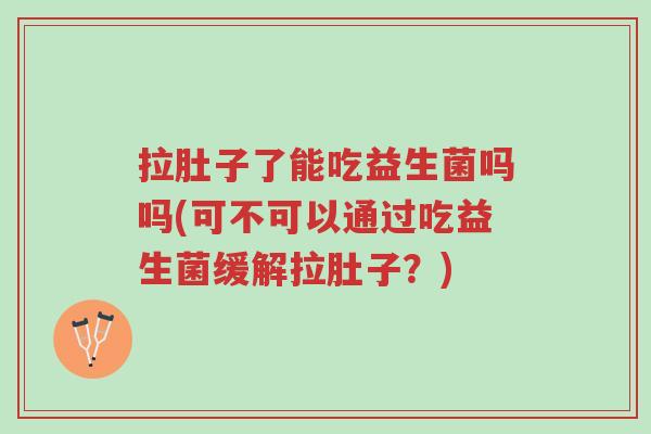 拉肚子了能吃益生菌吗吗(可不可以通过吃益生菌缓解拉肚子?)-第1张图片-超越 拉肚子了能吃益生菌吗吗(可不可以通过吃益生菌缓解拉肚子?)-第1张图片-超越