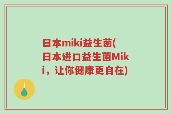 日本miki益生菌(日本进口益生菌Miki，让你健康更自在)-第1张图片-超越