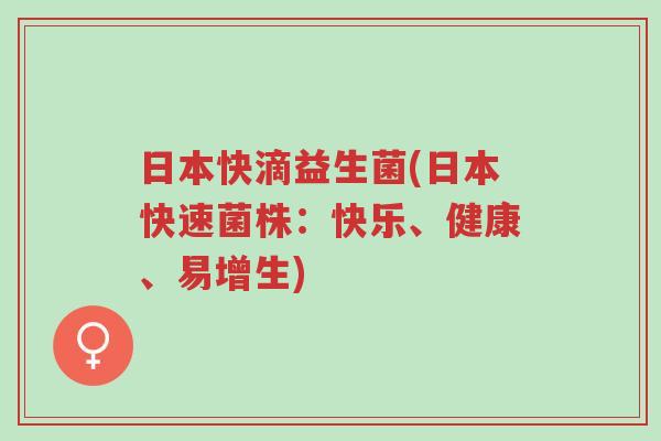 日本快滴益生菌(日本快速菌株:快乐、健康、易增生)-第1张图片-超越 日本快滴益生菌(日本快速菌株:快乐、健康、易增生)-第1张图片-超越