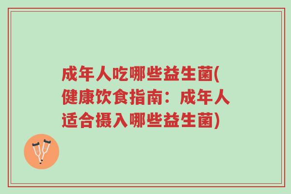 成年人吃哪些益生菌(健康饮食指南:成年人适合摄入哪些益生菌)-第1张图片-超越 成年人吃哪些益生菌(健康饮食指南:成年人适合摄入哪些益生菌)-第1张图片-超越