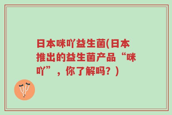 日本咪吖益生菌(日本推出的益生菌产品“咪吖”,你了解吗?)-第1张图片-超越 日本咪吖益生菌(日本推出的益生菌产品“咪吖”,你了解吗?)-第1张图片-超越