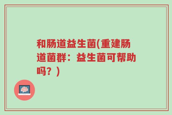 和肠道益生菌(重建肠道菌群:益生菌可帮助吗?)-第1张图片-超越 和肠道益生菌(重建肠道菌群:益生菌可帮助吗?)-第1张图片-超越
