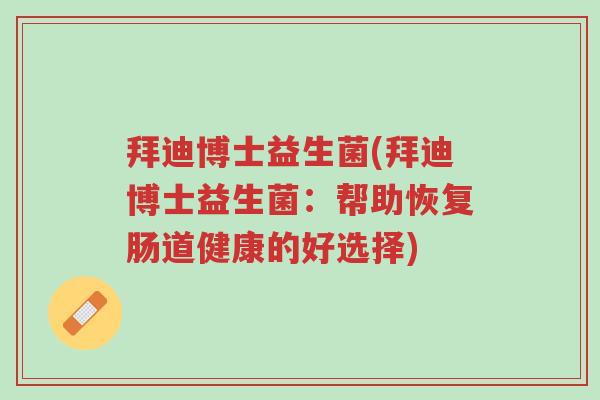 拜迪博士益生菌(拜迪博士益生菌:帮助恢复肠道健康的好选择)-第1张图片-超越 拜迪博士益生菌(拜迪博士益生菌:帮助恢复肠道健康的好选择)-第1张图片-超越