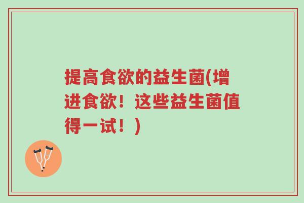 提高食欲的益生菌(增进食欲!这些益生菌值得一试!)-第1张图片-超越 提高食欲的益生菌(增进食欲!这些益生菌值得一试!)-第1张图片-超越