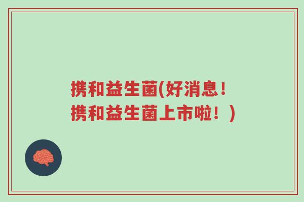携和益生菌(好消息!携和益生菌上市啦!)-第1张图片-超越 携和益生菌(好消息!携和益生菌上市啦!)-第1张图片-超越