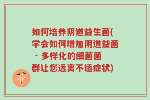 如何培养阴道益生菌(学会如何增加阴道益菌 - 多样化的细菌菌群让您远离不适症状)-第1张图片-超越 如何培养阴道益生菌(学会如何增加阴道益菌 - 多样化的细菌菌群让您远离不适症状)-第1张图片-超越