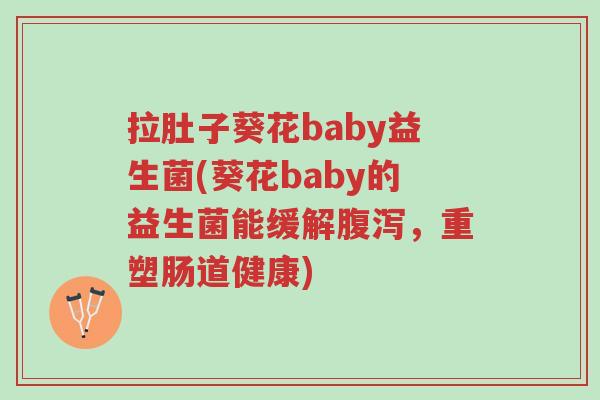 拉肚子葵花baby益生菌(葵花baby的益生菌能缓解腹泻,重塑肠道健康)-第1张图片-超越 拉肚子葵花baby益生菌(葵花baby的益生菌能缓解腹泻,重塑肠道健康)-第1张图片-超越