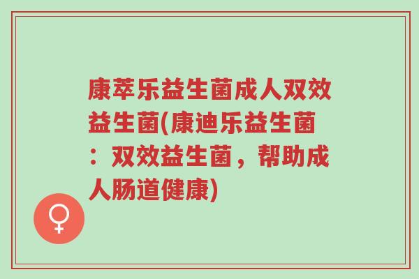 康萃乐益生菌成人双效益生菌(康迪乐益生菌：双效益生菌，帮助成人肠道健康)-第1张图片-超越