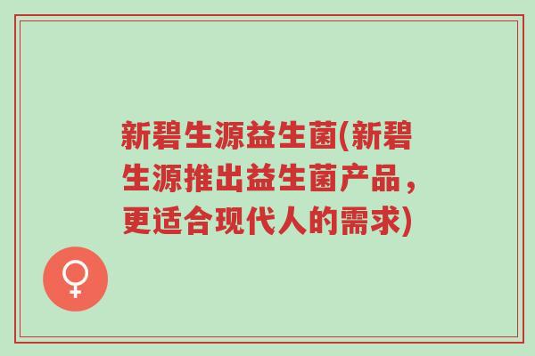 新碧生源益生菌(新碧生源推出益生菌产品,更适合现代人的需求)-第1张图片-超越 新碧生源益生菌(新碧生源推出益生菌产品,更适合现代人的需求)-第1张图片-超越