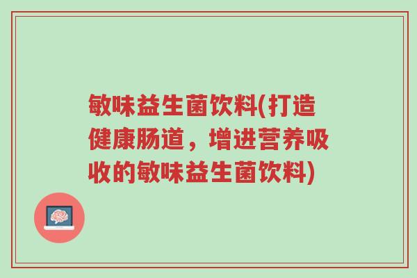 敏味益生菌饮料(打造健康肠道,增进营养吸收的敏味益生菌饮料)-第1张图片-超越 敏味益生菌饮料(打造健康肠道,增进营养吸收的敏味益生菌饮料)-第1张图片-超越