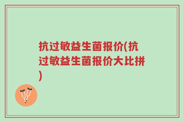 抗过敏益生菌报价(抗过敏益生菌报价大比拼)-第1张图片-超越 抗过敏益生菌报价(抗过敏益生菌报价大比拼)-第1张图片-超越