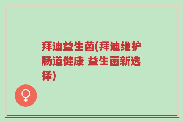 拜迪益生菌(拜迪维护肠道健康 益生菌新选择)-第1张图片-超越