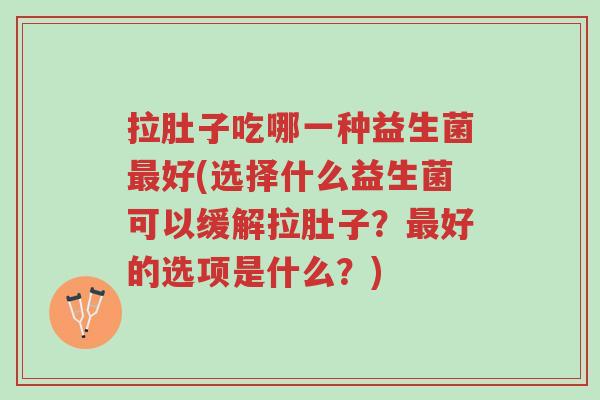 拉肚子吃哪一种益生菌最好(选择什么益生菌可以缓解拉肚子?最好的选项是什么?)-第1张图片-超越 拉肚子吃哪一种益生菌最好(选择什么益生菌可以缓解拉肚子?最好的选项是什么?)-第1张图片-超越