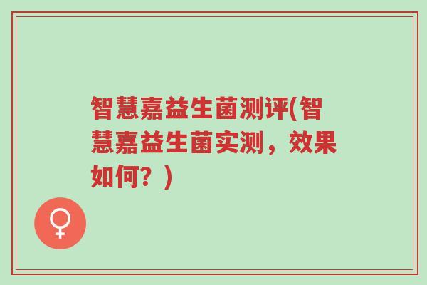 智慧嘉益生菌测评(智慧嘉益生菌实测，效果如何？)-第1张图片-超越