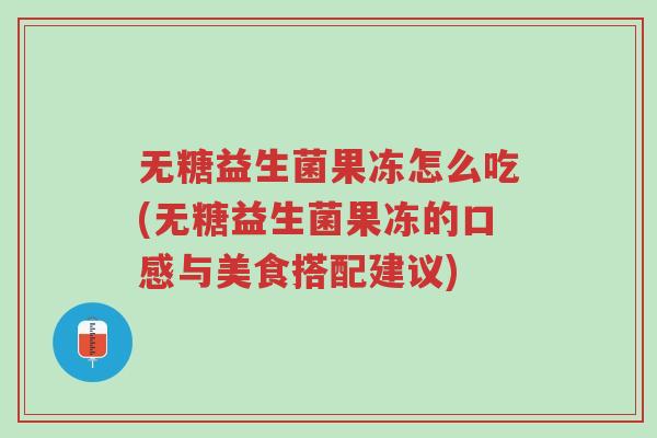 无糖益生菌果冻怎么吃(无糖益生菌果冻的口感与美食搭配建议)-第1张图片-超越 无糖益生菌果冻怎么吃(无糖益生菌果冻的口感与美食搭配建议)-第1张图片-超越