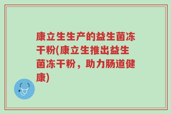 康立生生产的益生菌冻干粉(康立生推出益生菌冻干粉,助力肠道健康)-第1张图片-超越 康立生生产的益生菌冻干粉(康立生推出益生菌冻干粉,助力肠道健康)-第1张图片-超越