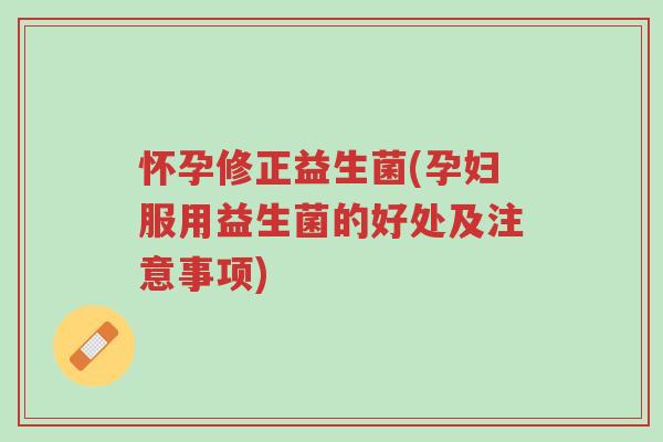 怀孕修正益生菌(孕妇服用益生菌的好处及注意事项)-第1张图片-超越